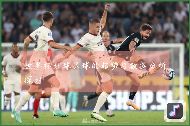 世界杯让球买球的趋势与数据分析探讨