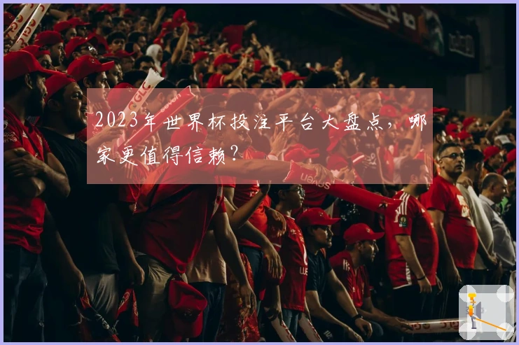 2023年世界杯投注平台大盘点，哪家更值得信赖？
