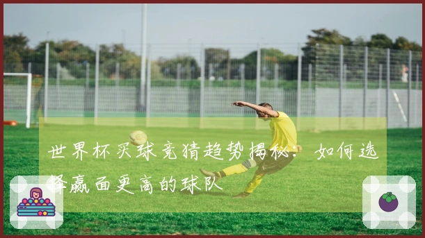 世界杯买球竞猜趋势揭秘：如何选择赢面更高的球队