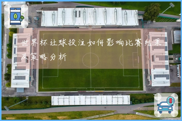 世界杯让球投注如何影响比赛结果及策略分析