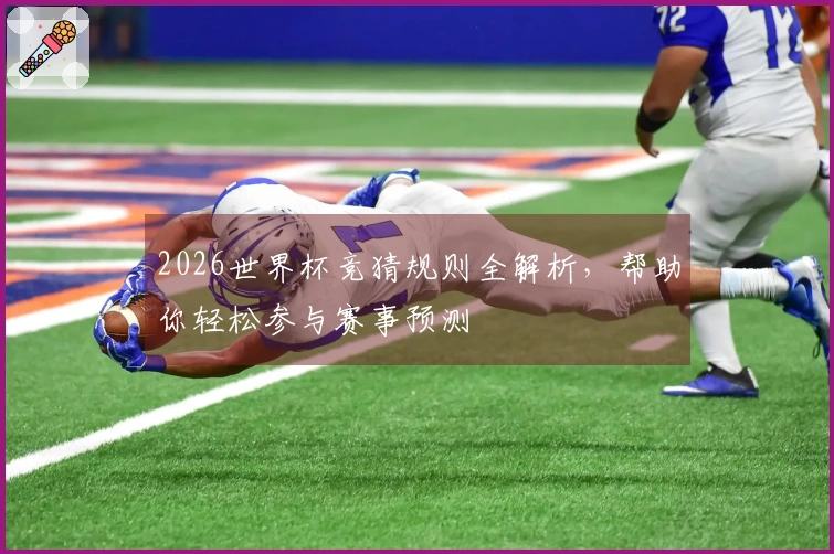 2026世界杯竞猜规则全解析，帮助你轻松参与赛事预测