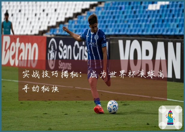 实战技巧揭秘：成为世界杯滚球高手的秘诀