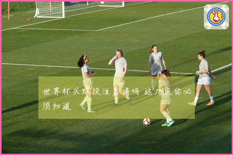 世界杯买球投注靠谱吗 这几点你必须知道