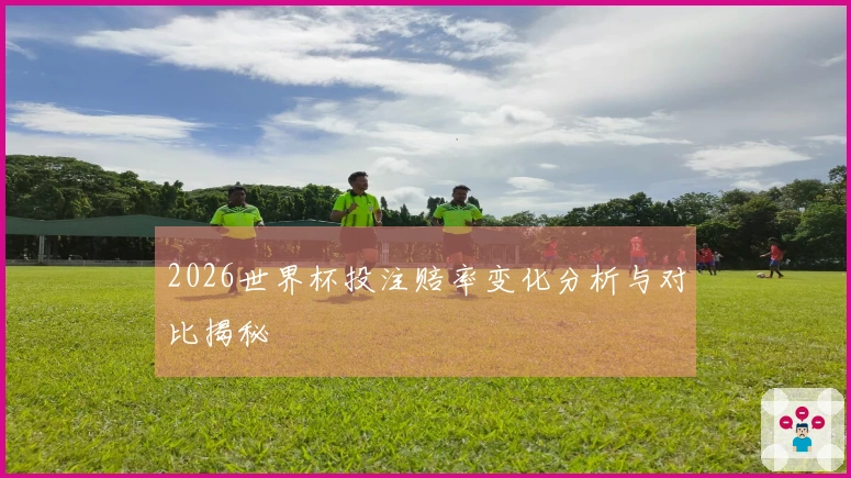 2026世界杯投注赔率变化分析与对比揭秘