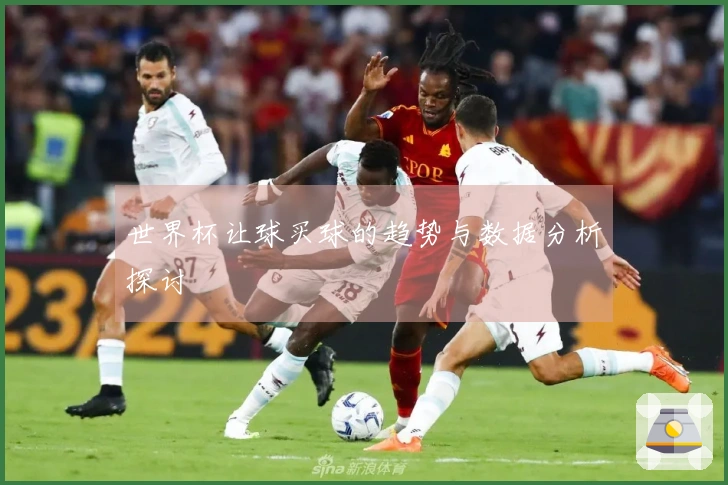 世界杯让球买球的趋势与数据分析探讨