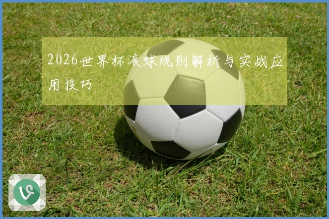 2026世界杯滚球规则解析与实战应用技巧