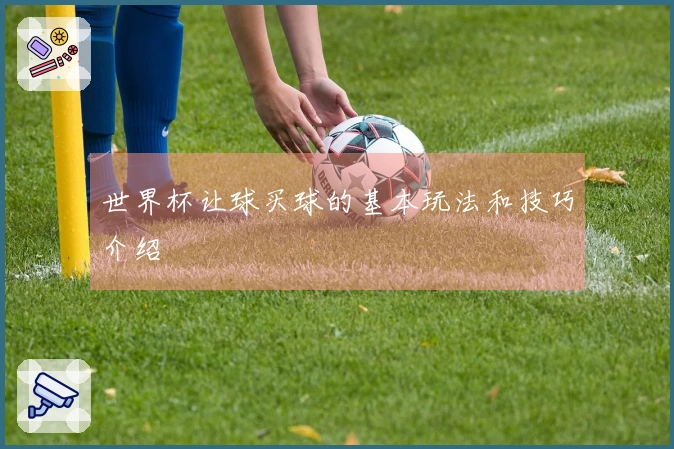 世界杯让球买球的基本玩法和技巧介绍
