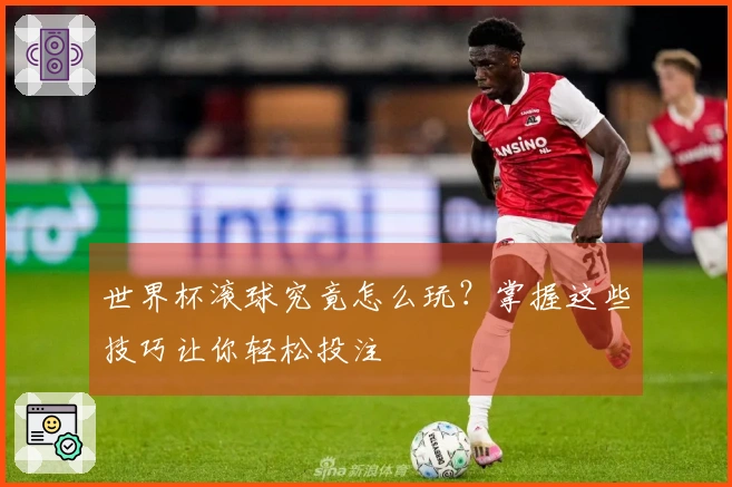 世界杯滚球究竟怎么玩？掌握这些技巧让你轻松投注